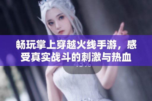 畅玩掌上穿越火线手游，感受真实战斗的刺激与热血
