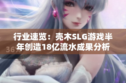 行业速览：壳木SLG游戏半年创造18亿流水成果分析