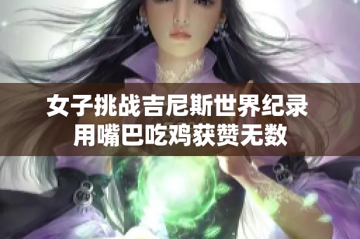 女子挑战吉尼斯世界纪录 用嘴巴吃鸡获赞无数