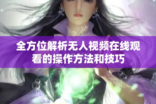 全方位解析无人视频在线观看的操作方法和技巧