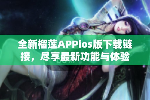 全新榴莲APPios版下载链接，尽享最新功能与体验