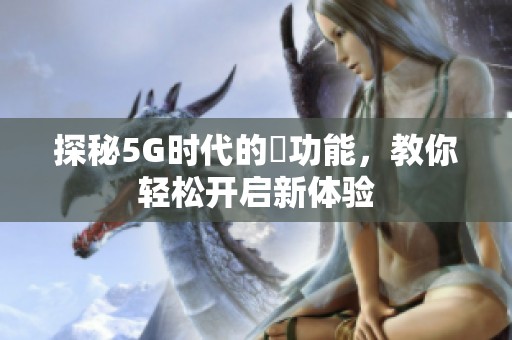 探秘5G时代的奭功能，教你轻松开启新体验