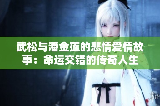武松与潘金莲的悲情爱情故事：命运交错的传奇人生