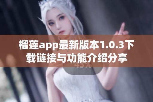 榴莲app最新版本1.0.3下载链接与功能介绍分享