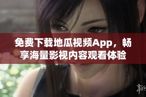 免费下载地瓜视频App，畅享海量影视内容观看体验