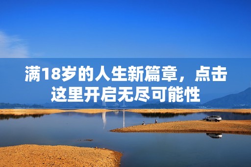 满18岁的人生新篇章，点击这里开启无尽可能性