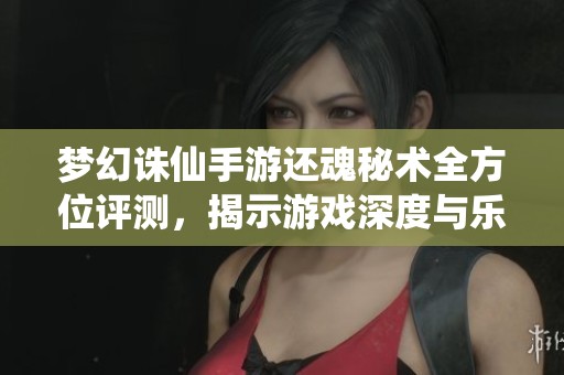 梦幻诛仙手游还魂秘术全方位评测，揭示游戏深度与乐趣