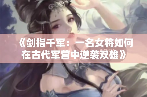 《剑指千军：一名女将如何在古代军营中逆袭双雄》