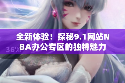 全新体验！探秘9.1网站NBA办公专区的独特魅力