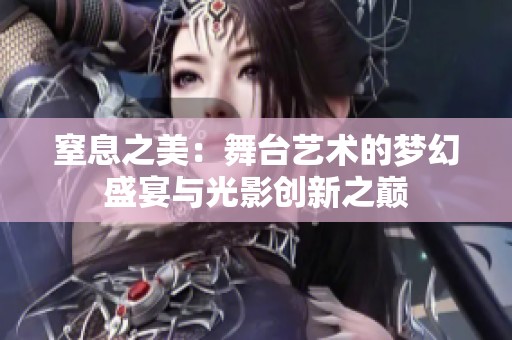 窒息之美：舞台艺术的梦幻盛宴与光影创新之巅