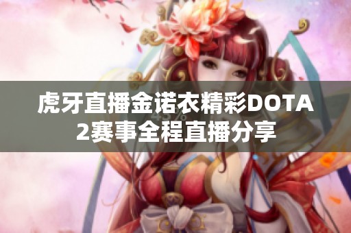 虎牙直播金诺衣精彩DOTA2赛事全程直播分享