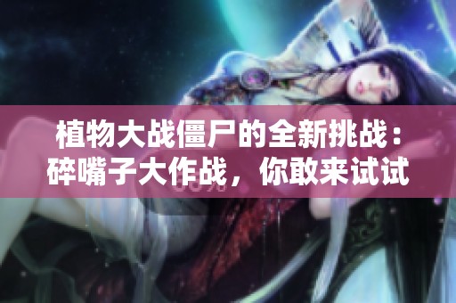 植物大战僵尸的全新挑战：碎嘴子大作战，你敢来试试吗