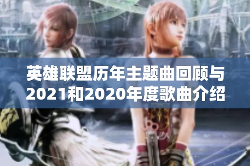 英雄联盟历年主题曲回顾与2021和2020年度歌曲介绍