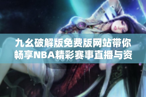 九幺破解版免费版网站带你畅享NBA精彩赛事直播与资讯