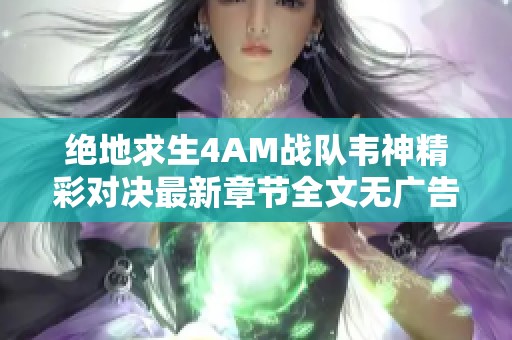 绝地求生4AM战队韦神精彩对决最新章节全文无广告阅读分享