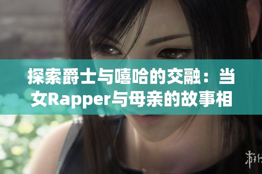 探索爵士与嘻哈的交融：当女Rapper与母亲的故事相遇