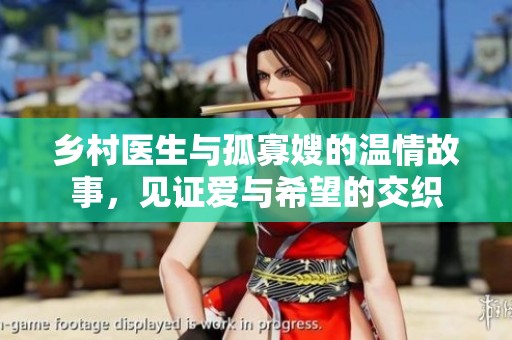 乡村医生与孤寡嫂的温情故事，见证爱与希望的交织