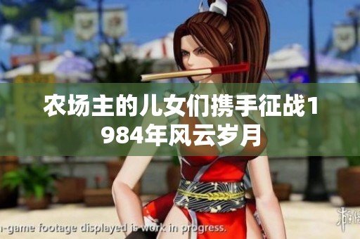 农场主的儿女们携手征战1984年风云岁月