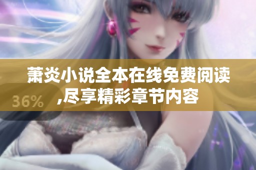 萧炎小说全本在线免费阅读,尽享精彩章节内容