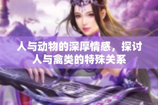 人与动物的深厚情感，探讨人与禽类的特殊关系