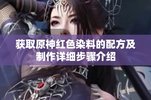 获取原神红色染料的配方及制作详细步骤介绍