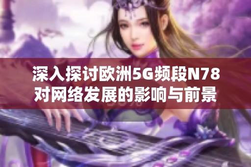 深入探讨欧洲5G频段N78对网络发展的影响与前景