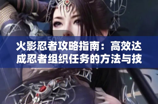 火影忍者攻略指南：高效达成忍者组织任务的方法与技巧
