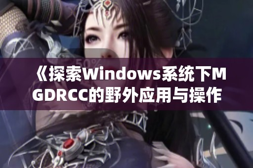 《探索Windows系统下MGDRCC的野外应用与操作指南》