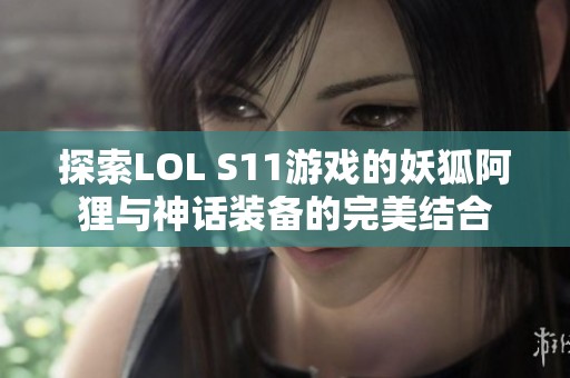 探索LOL S11游戏的妖狐阿狸与神话装备的完美结合