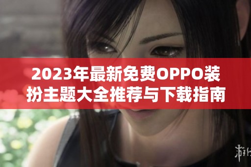 2023年最新免费OPPO装扮主题大全推荐与下载指南