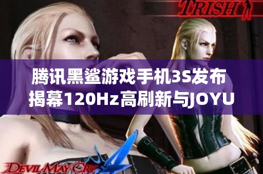 腾讯黑鲨游戏手机3S发布 揭幕120Hz高刷新与JOYUI 12新体验