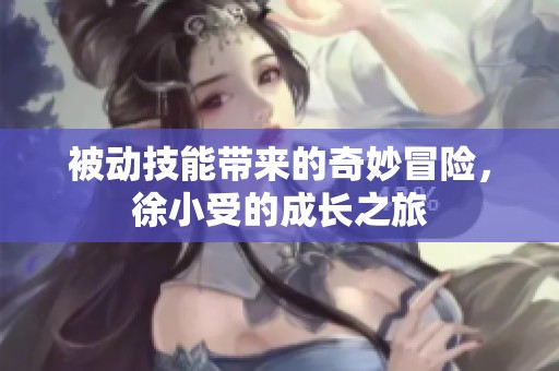 被动技能带来的奇妙冒险，徐小受的成长之旅