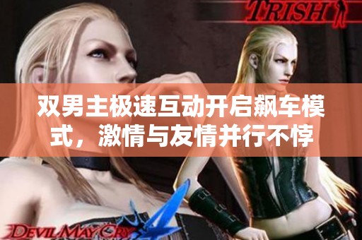 双男主极速互动开启飙车模式，激情与友情并行不悖