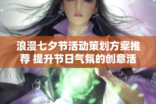 浪漫七夕节活动策划方案推荐 提升节日气氛的创意活动策划