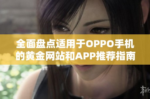 全面盘点适用于OPPO手机的黄金网站和APP推荐指南