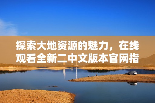探索大地资源的魅力，在线观看全新二中文版本官网指南