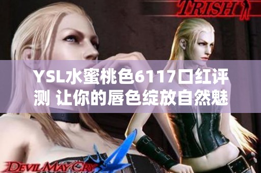 YSL水蜜桃色6117口红评测 让你的唇色绽放自然魅力