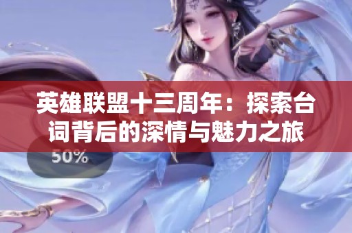 英雄联盟十三周年：探索台词背后的深情与魅力之旅