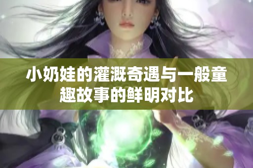 小奶娃的灌溉奇遇与一般童趣故事的鲜明对比