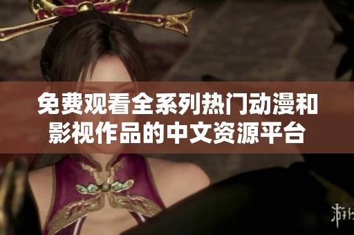 免费观看全系列热门动漫和影视作品的中文资源平台