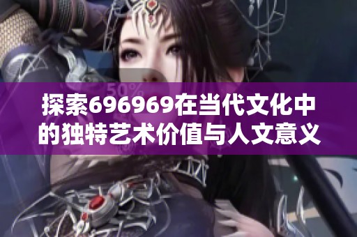 探索696969在当代文化中的独特艺术价值与人文意义