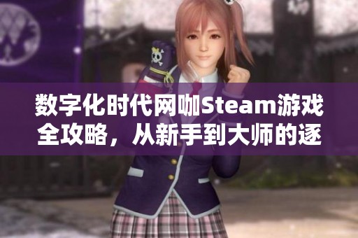 数字化时代网咖Steam游戏全攻略，从新手到大师的逐步指南