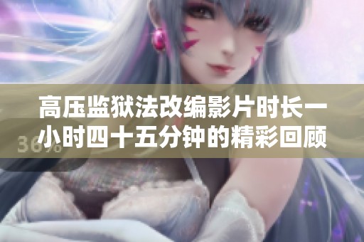高压监狱法改编影片时长一小时四十五分钟的精彩回顾