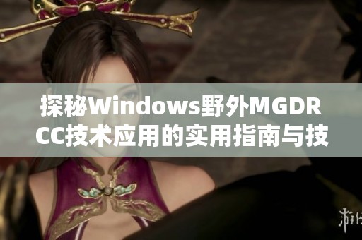 探秘Windows野外MGDRCC技术应用的实用指南与技巧分享