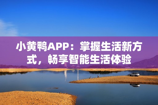 小黄鸭APP：掌握生活新方式，畅享智能生活体验