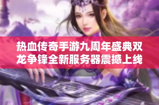 热血传奇手游九周年盛典双龙争锋全新服务器震撼上线