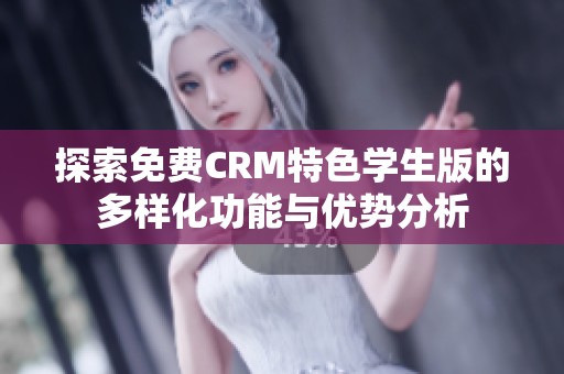 探索免费CRM特色学生版的多样化功能与优势分析