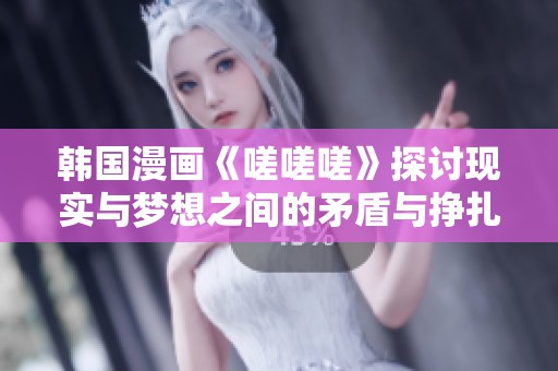 韩国漫画《嗟嗟嗟》探讨现实与梦想之间的矛盾与挣扎