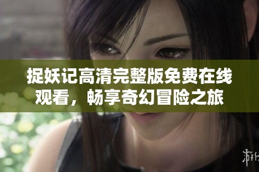 捉妖记高清完整版免费在线观看，畅享奇幻冒险之旅