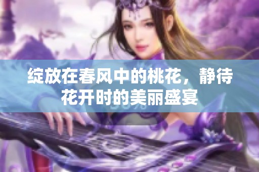 绽放在春风中的桃花，静待花开时的美丽盛宴